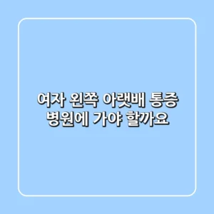 여자 왼쪽 아랫배 통증, 병원에 가야 할까요?