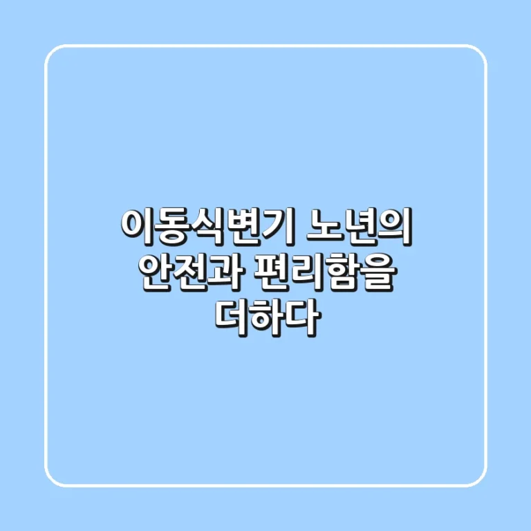 이동식변기, 노년의 안전과 편리함을 더하다