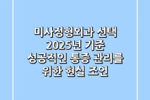 미사정형외과 선택, 2025년 기준 성공적인 통증 관리를 위한 현실 조언