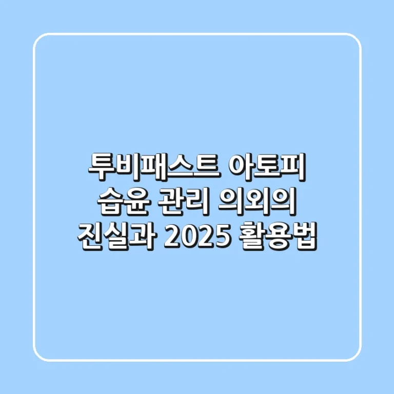 투비패스트, 아토피 습윤 관리? 의외의 진실과 2025 활용법