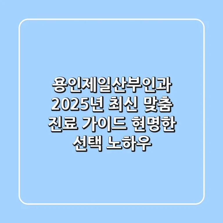 용인제일산부인과, 2025년 최신 맞춤 진료 가이드: 현명한 선택 노하우