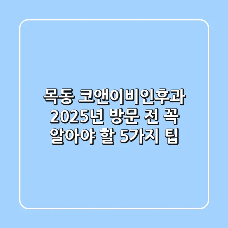목동 코앤이비인후과, 2025년 방문 전 꼭 알아야 할 5가지 팁!