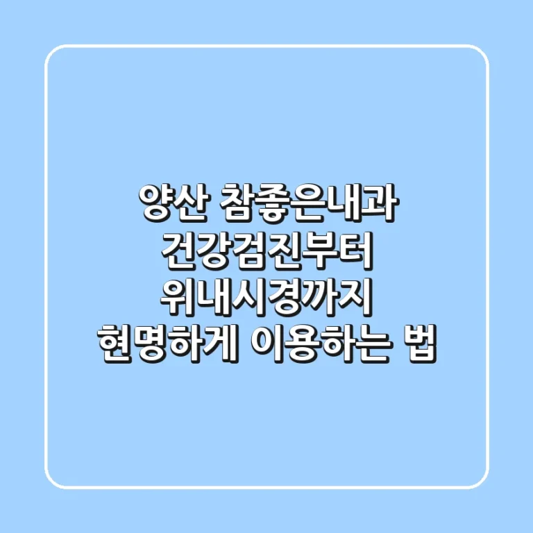 양산 참좋은내과, 건강검진부터 위내시경까지 현명하게 이용하는 법