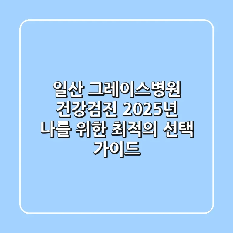 일산 그레이스병원 건강검진, 2025년 나를 위한 최적의 선택 가이드