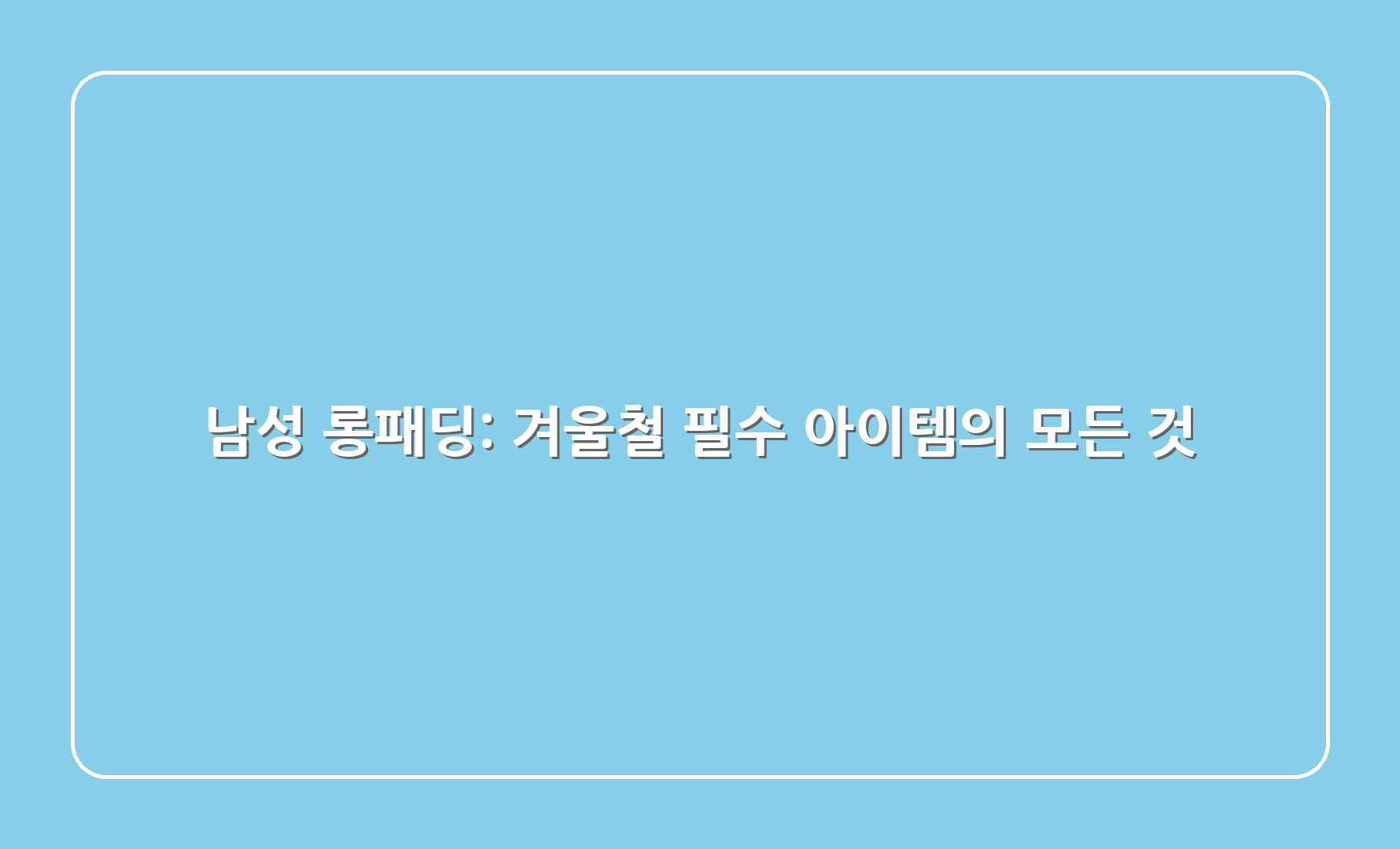 남성 롱패딩 겨울철 필수 아이템의 모든 것 1