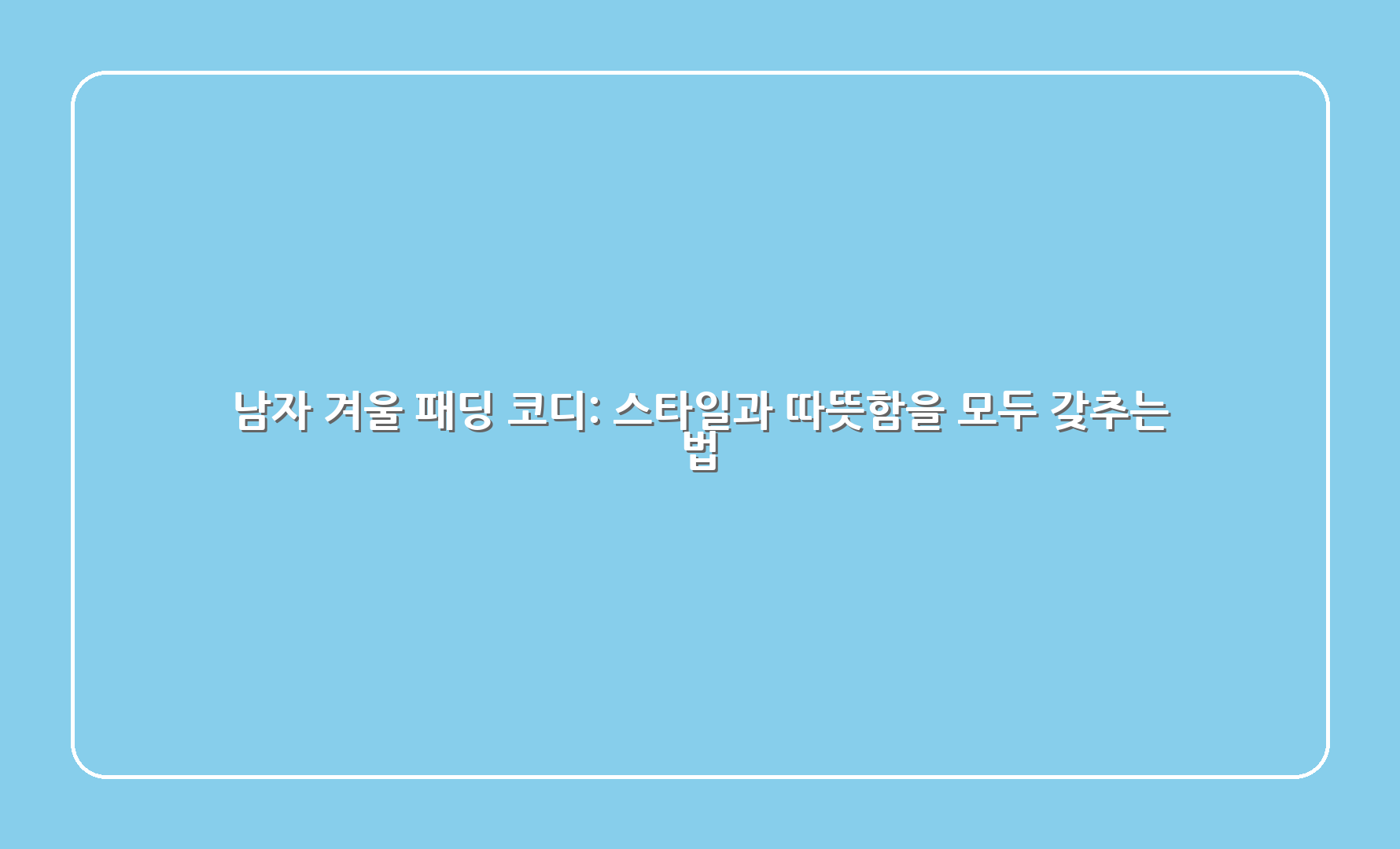 남자 겨울 패딩 코디: 스타일과 따뜻함을 모두 갖추는 법