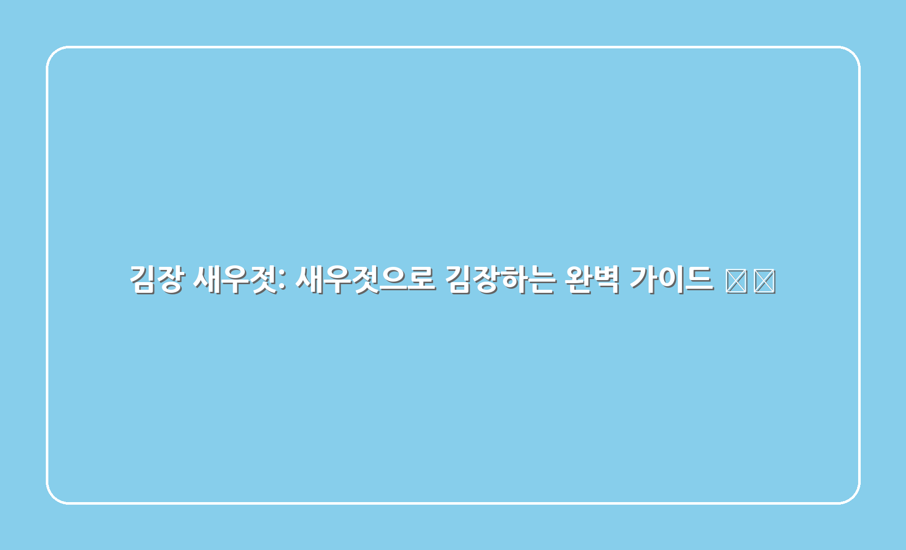 김장 새우젓: 새우젓으로 김장하는 완벽 가이드 🦐🥬