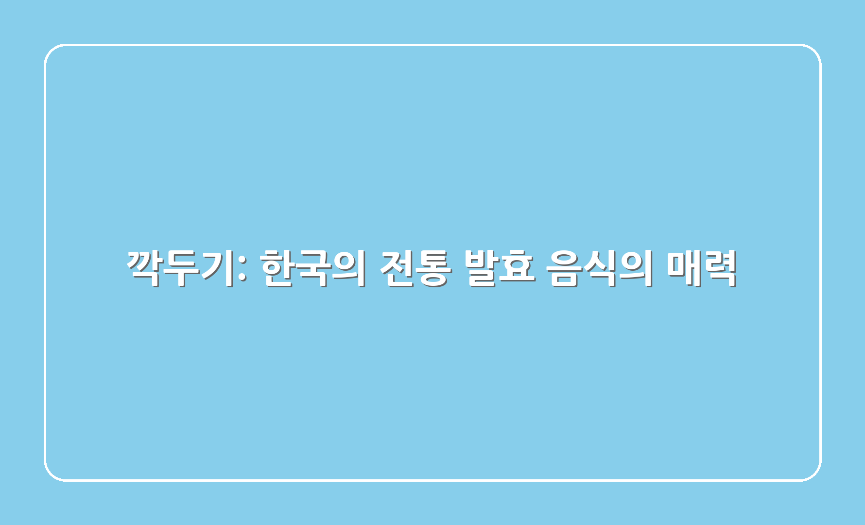 깍두기 한국의 전통 발효 음식의 매력 1