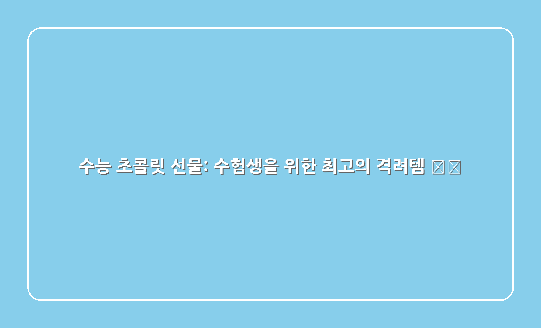 수능 초콜릿 선물: 수험생을 위한 최고의 격려템 🍫🎁