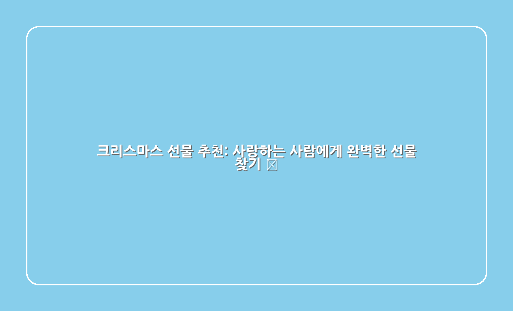 크리스마스 선물 추천 사랑하는 사람에게 완벽한 선물 찾기 1