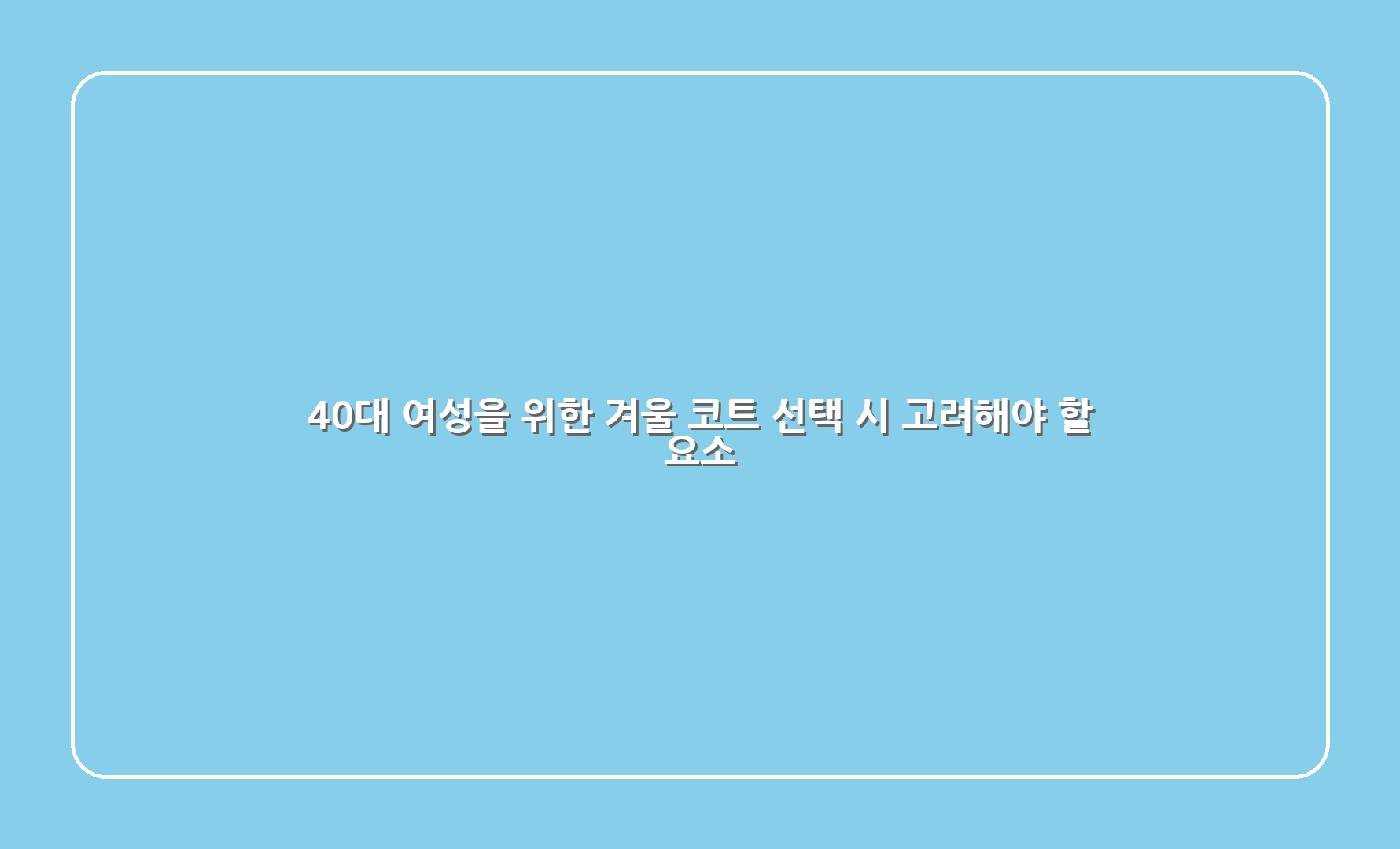 40대 여성을 위한 겨울 코트 선택 시 고려해야 할 요소