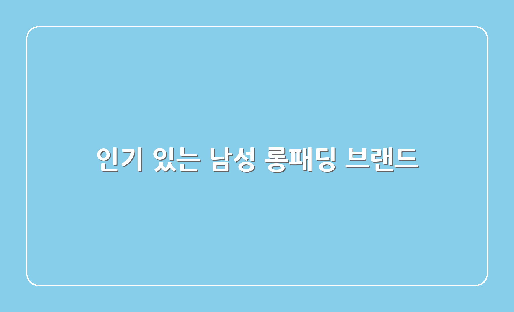 인기 있는 남성 롱패딩 브랜드