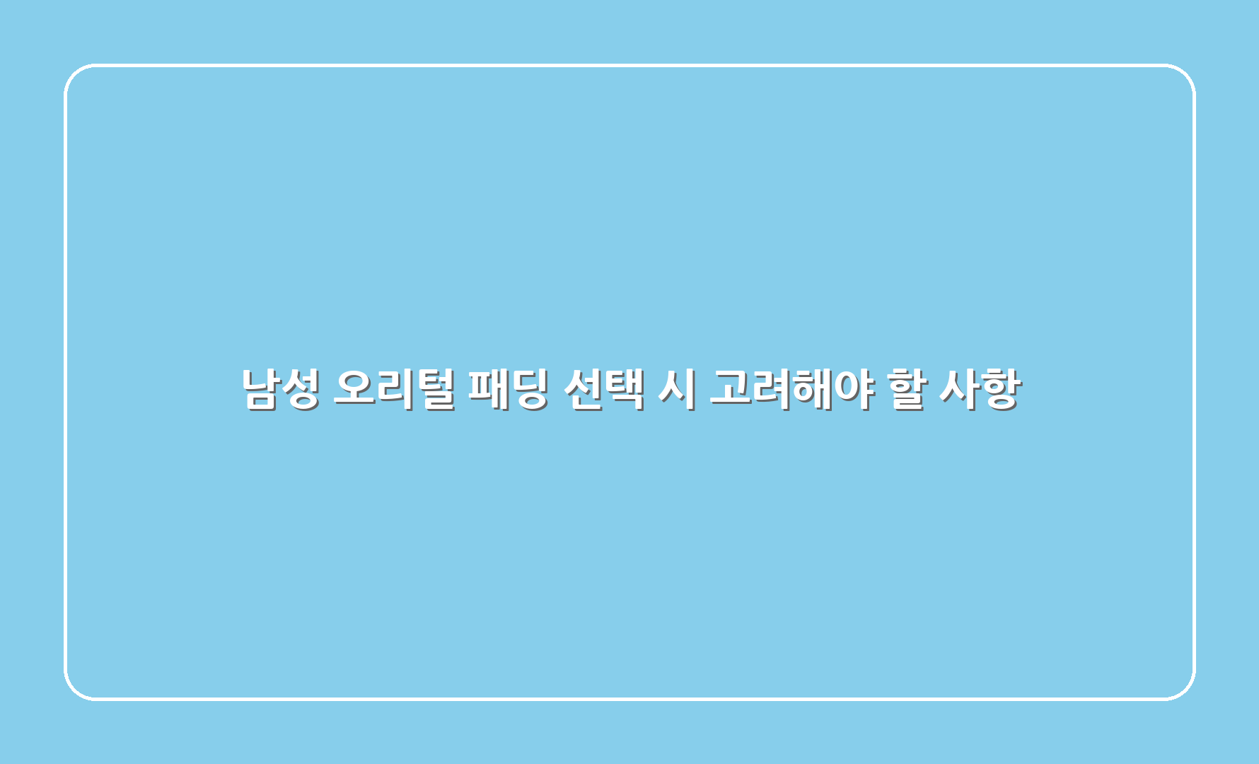 남성 오리털 패딩 선택 시 고려해야 할 사항