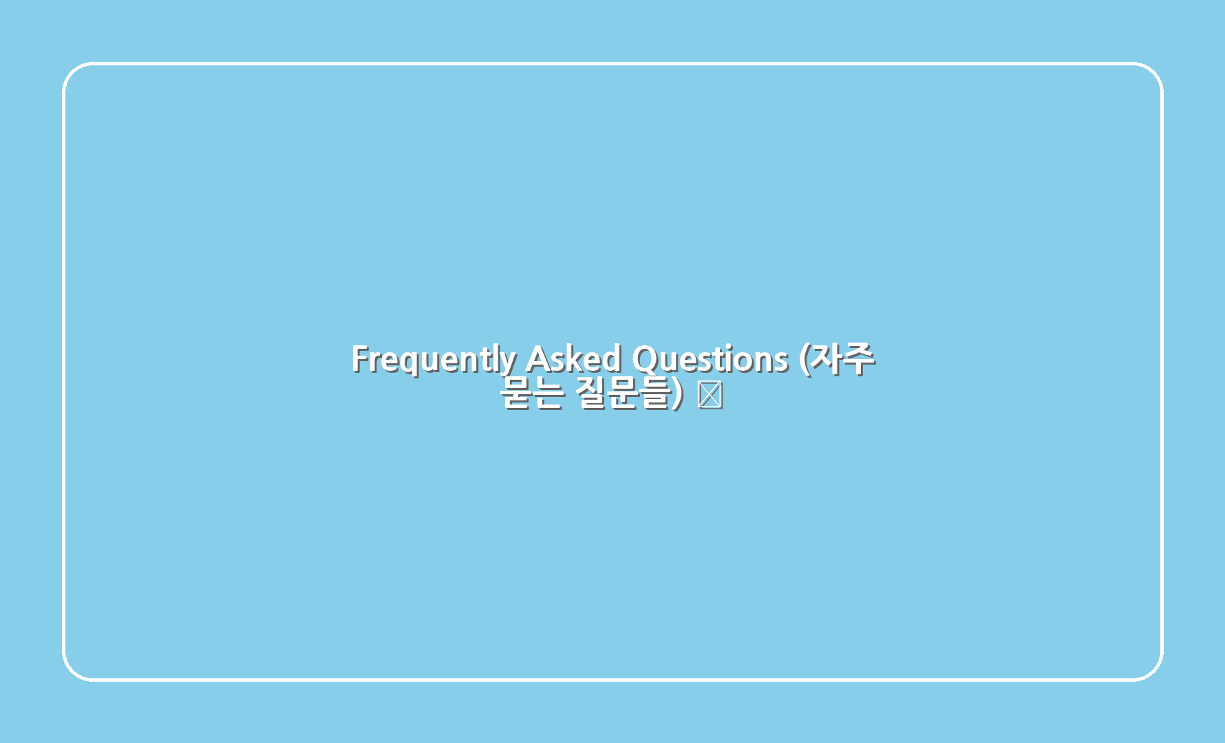 Frequently Asked Questions (자주 묻는 질문들) 🤔