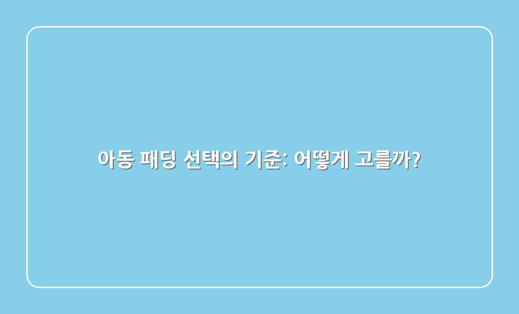 아동 패딩 선택의 기준: 어떻게 고를까?