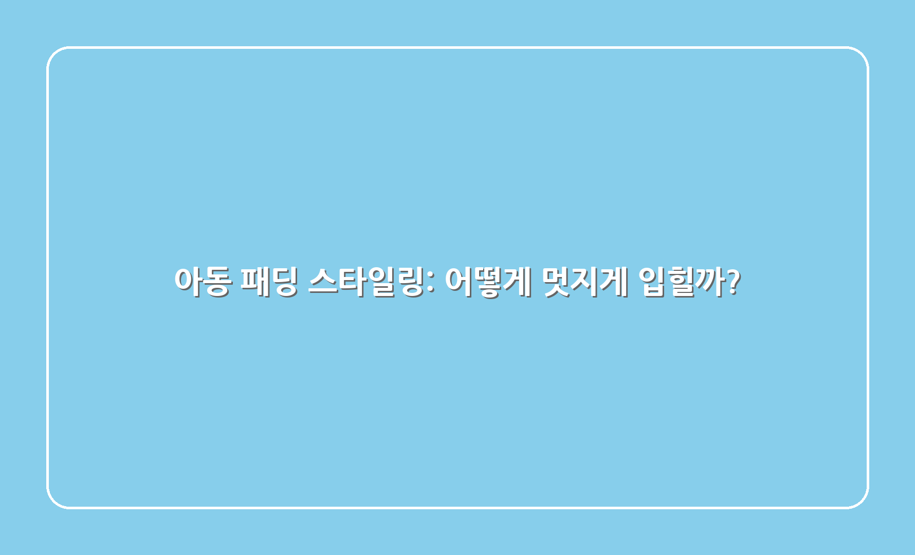 아동 패딩 스타일링: 어떻게 멋지게 입힐까?