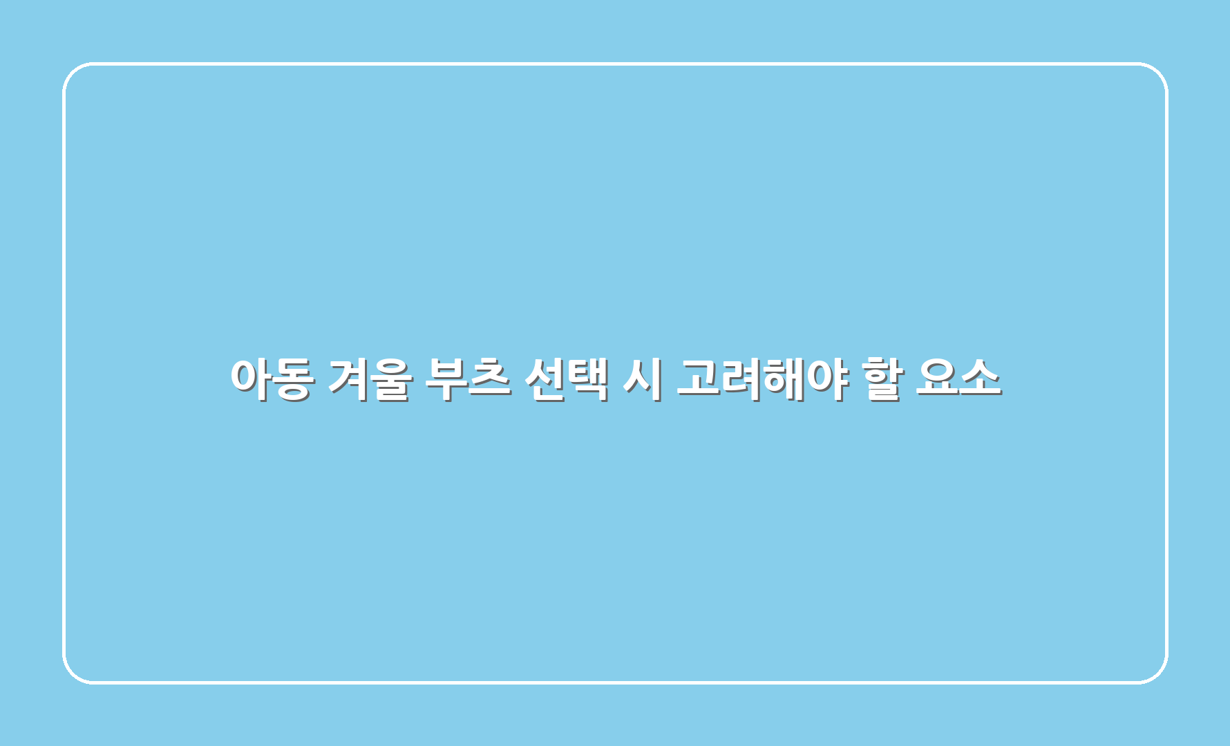 아동 겨울 부츠 선택 시 고려해야 할 요소