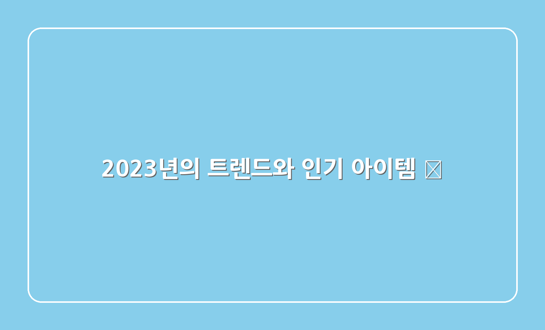 2023년의 트렌드와 인기 아이템 📅