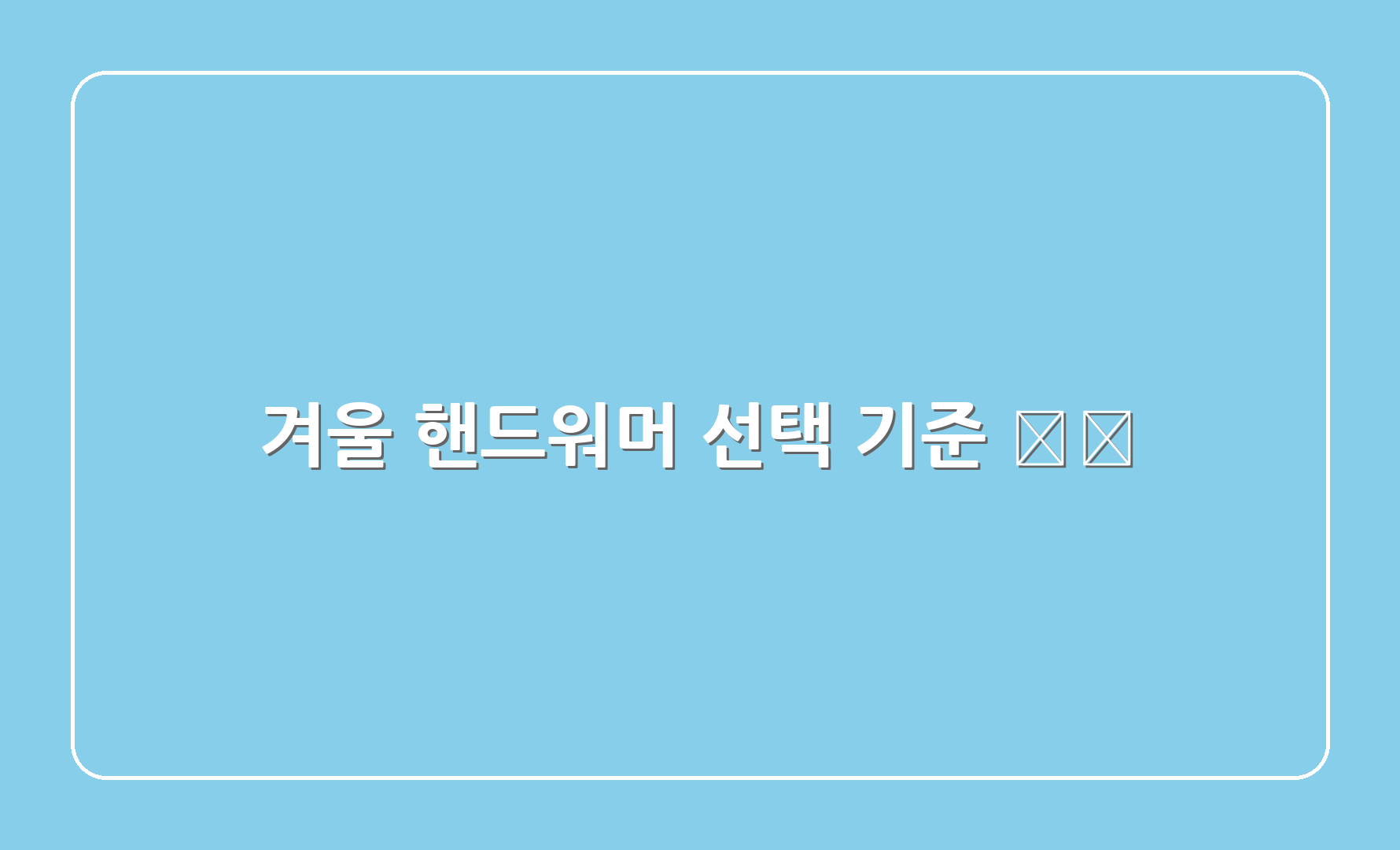 겨울 핸드워머 선택 기준 📋🛒