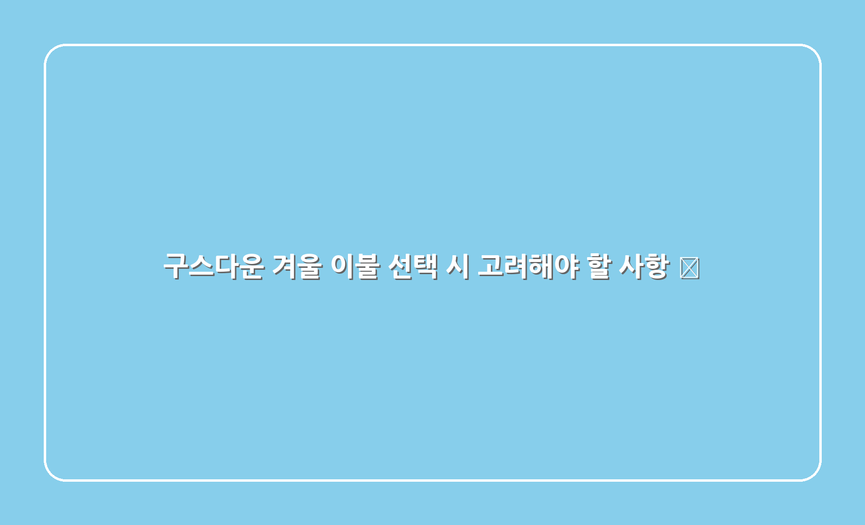 구스다운 겨울 이불 선택 시 고려해야 할 사항 🤔