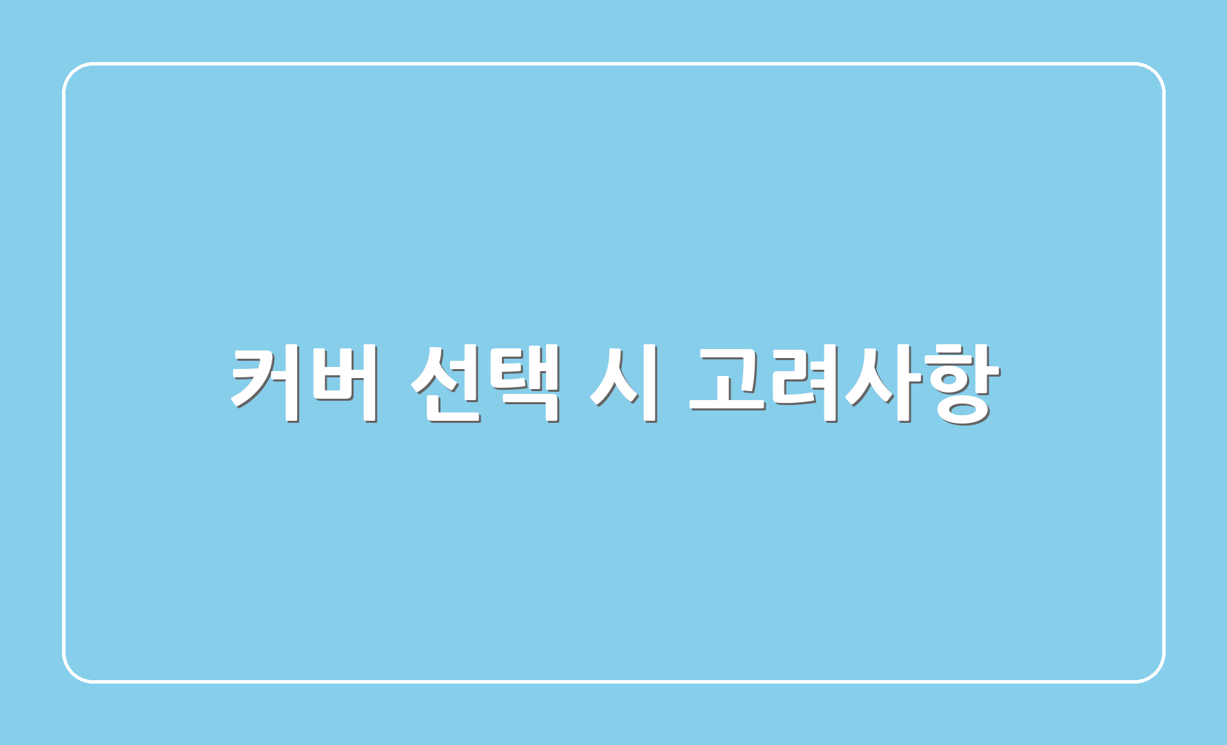 커버 선택 시 고려사항