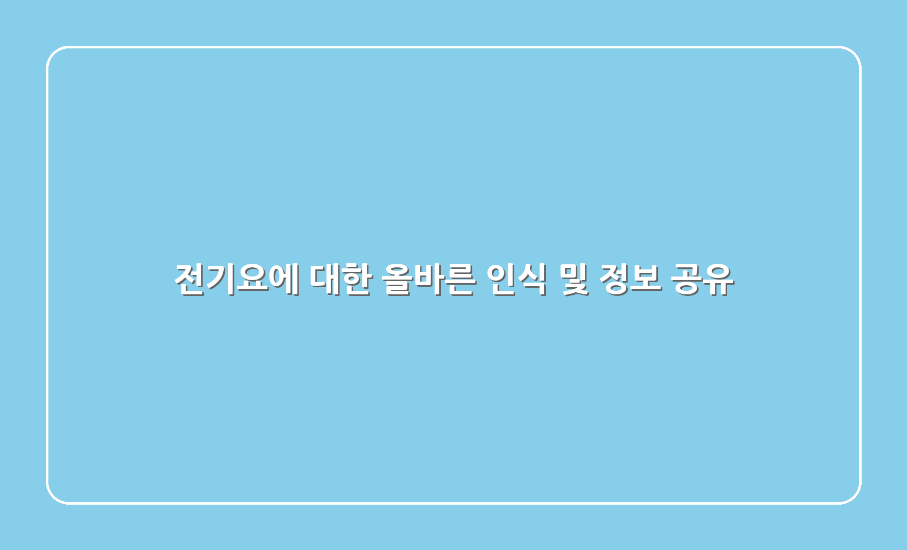 전기요에 대한 올바른 인식 및 정보 공유