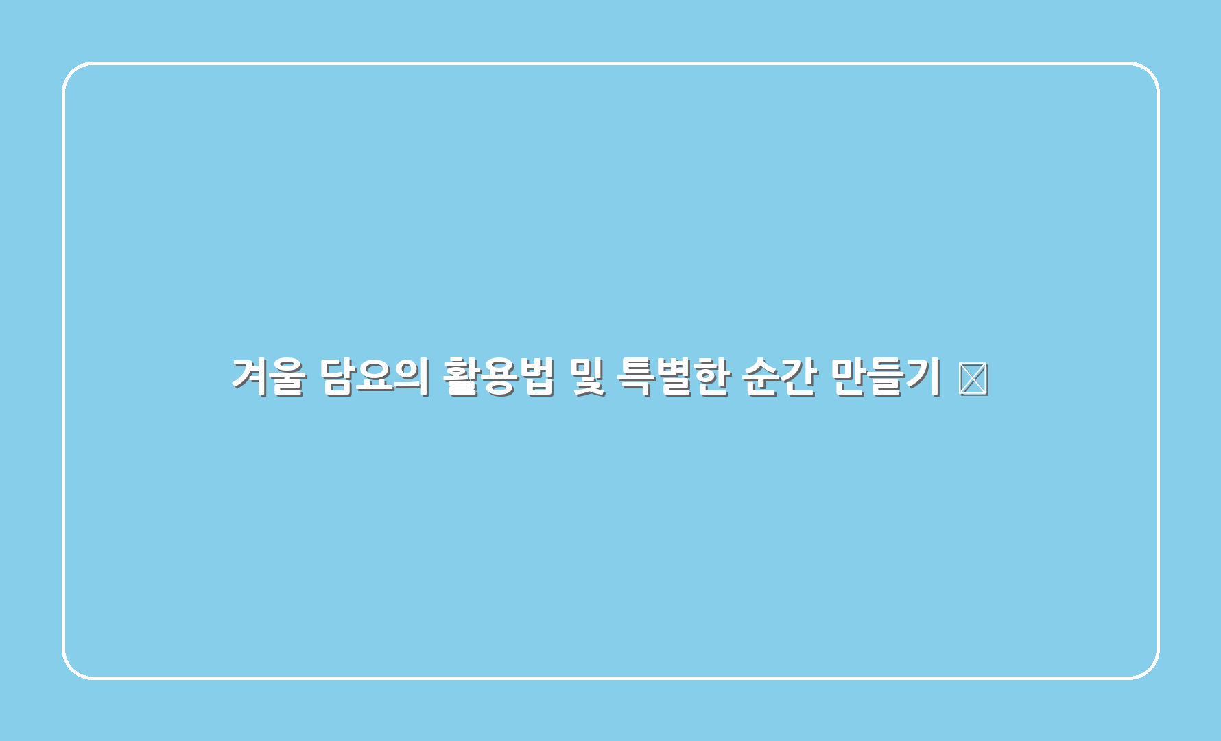 겨울 담요의 활용법 및 특별한 순간 만들기 🎉