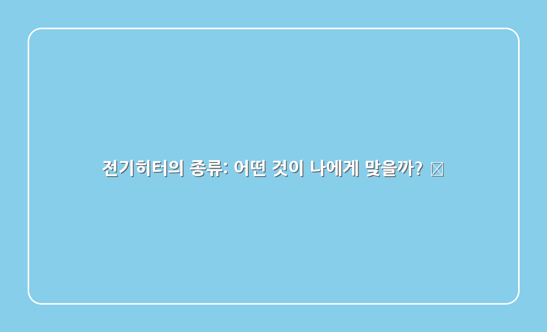 전기히터의 종류: 어떤 것이 나에게 맞을까? 🔍