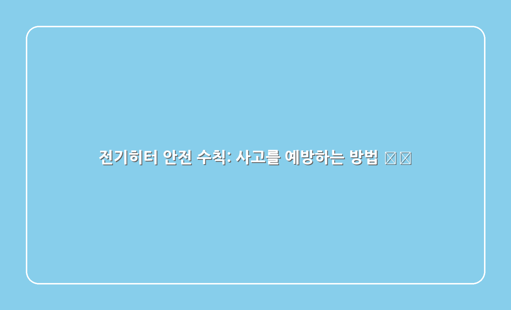 전기히터 안전 수칙: 사고를 예방하는 방법 ⚠️