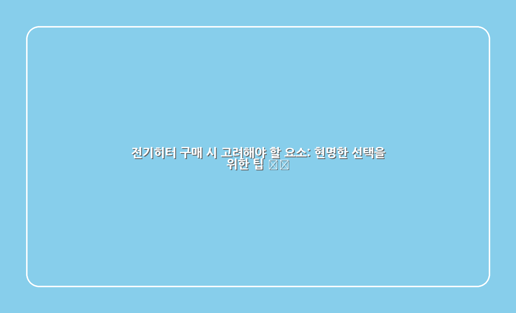 전기히터 구매 시 고려해야 할 요소: 현명한 선택을 위한 팁 🛍️