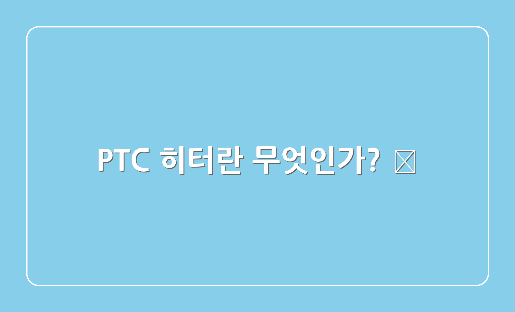 PTC 히터란 무엇인가? 🤔