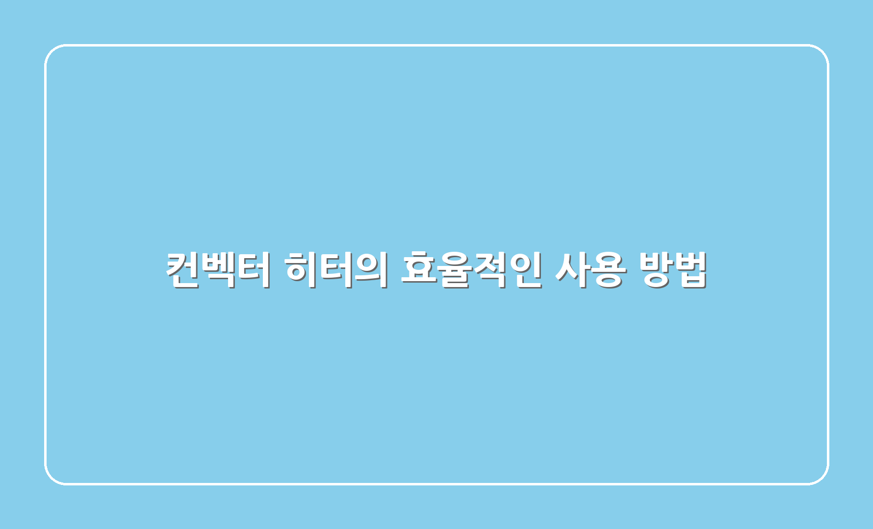 컨벡터 히터의 효율적인 사용 방법