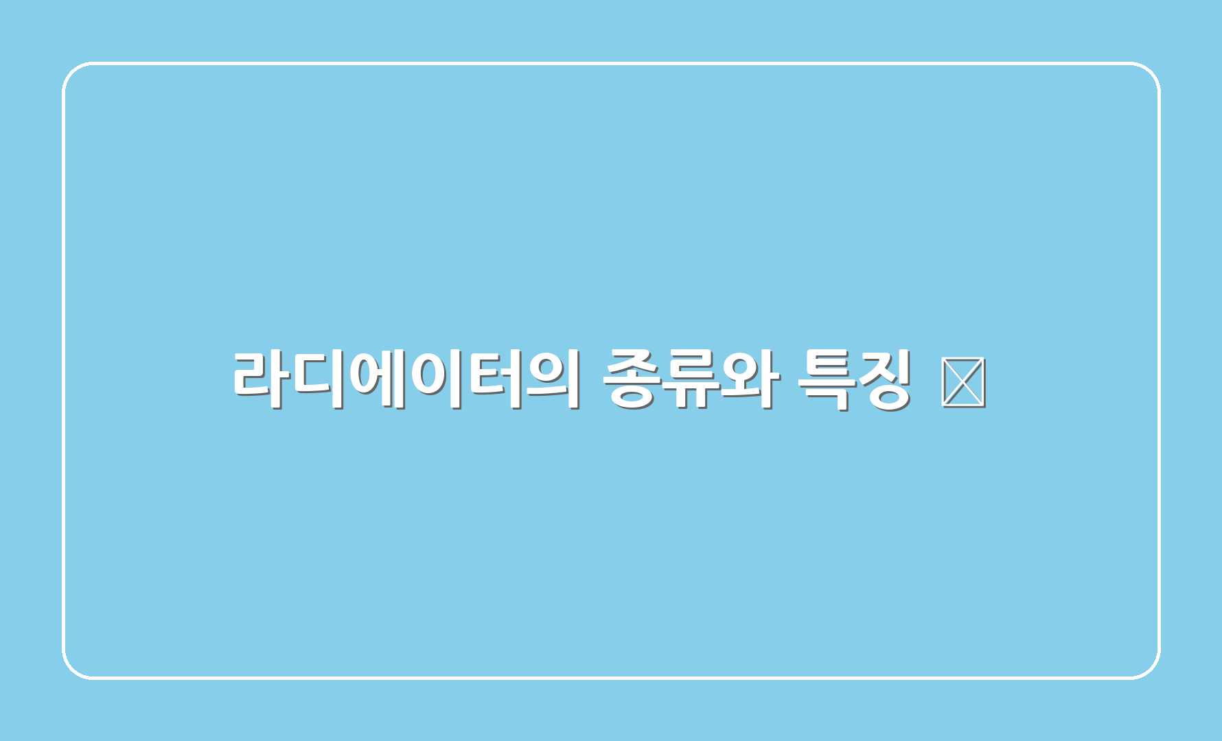 라디에이터의 종류와 특징 🏡