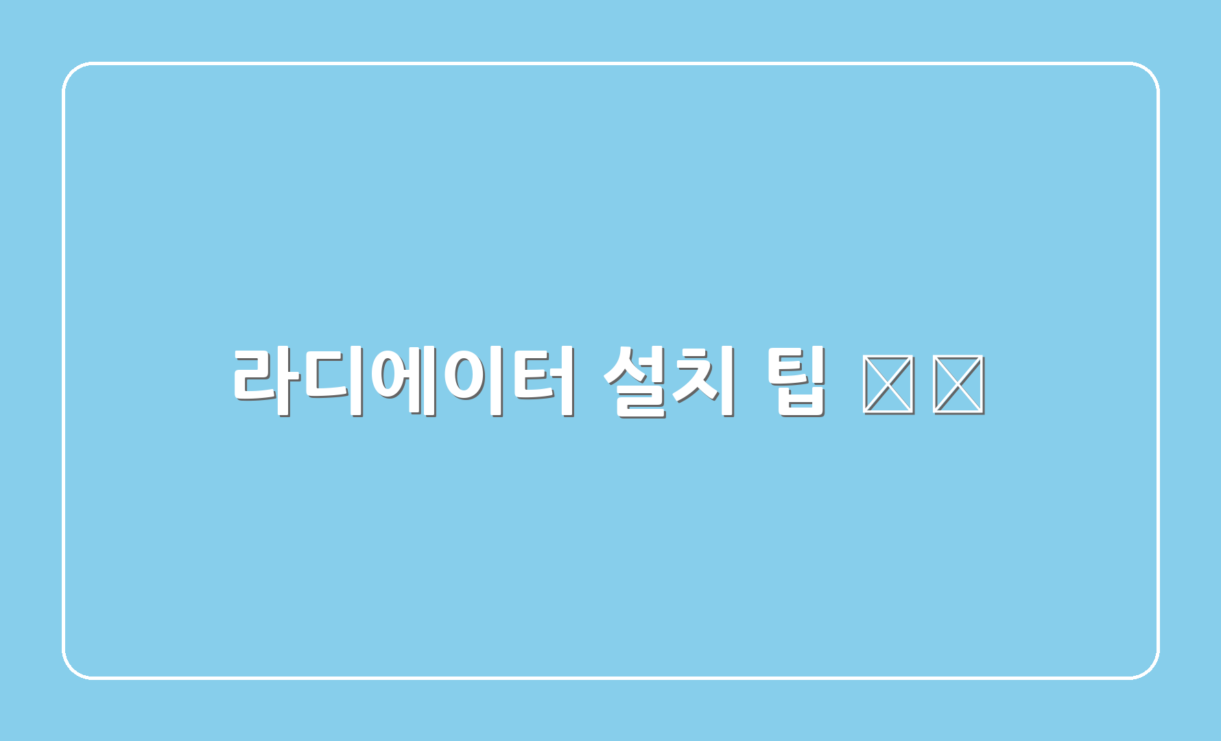 라디에이터 설치 팁 🛠️