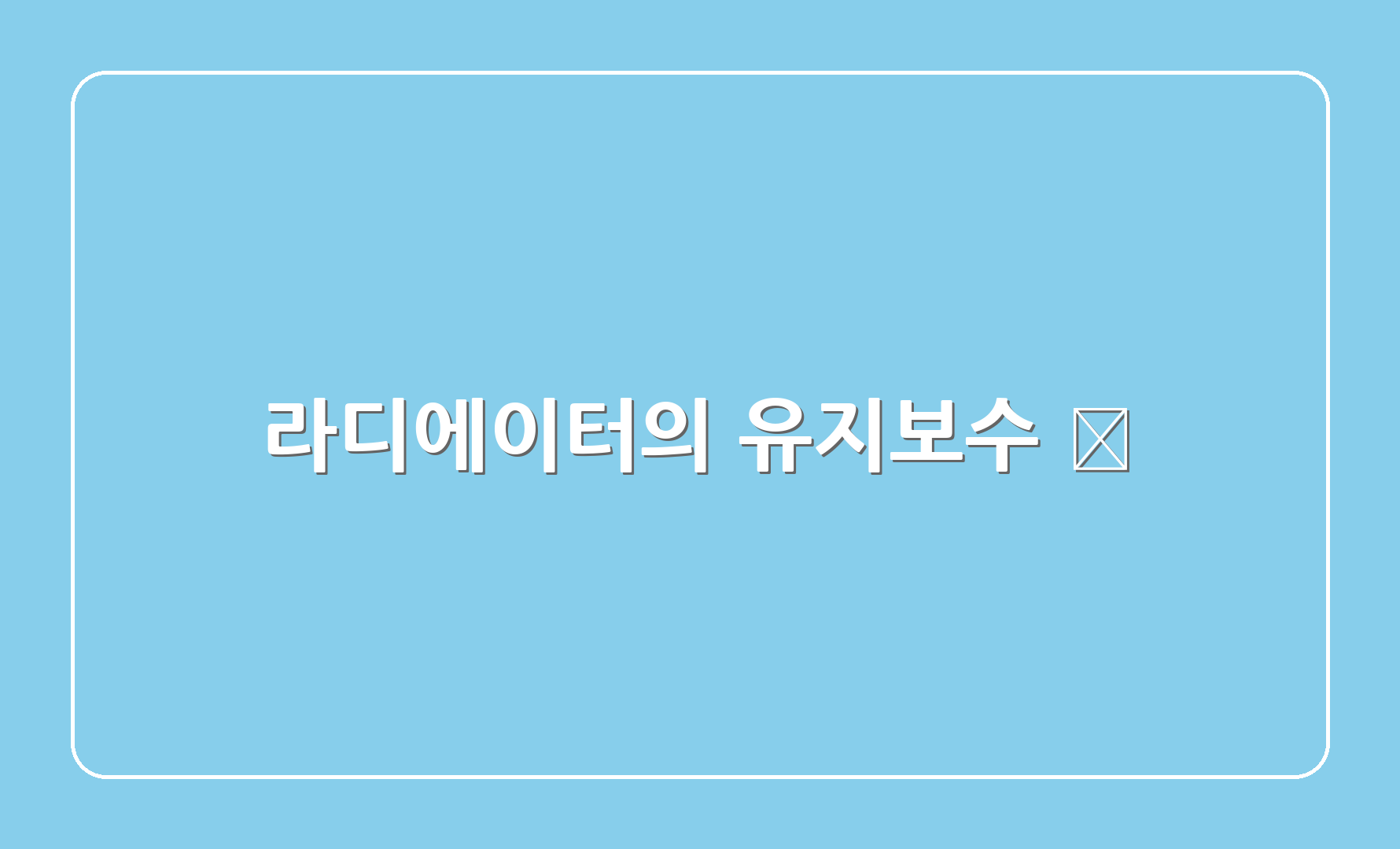 라디에이터의 유지보수 🧹