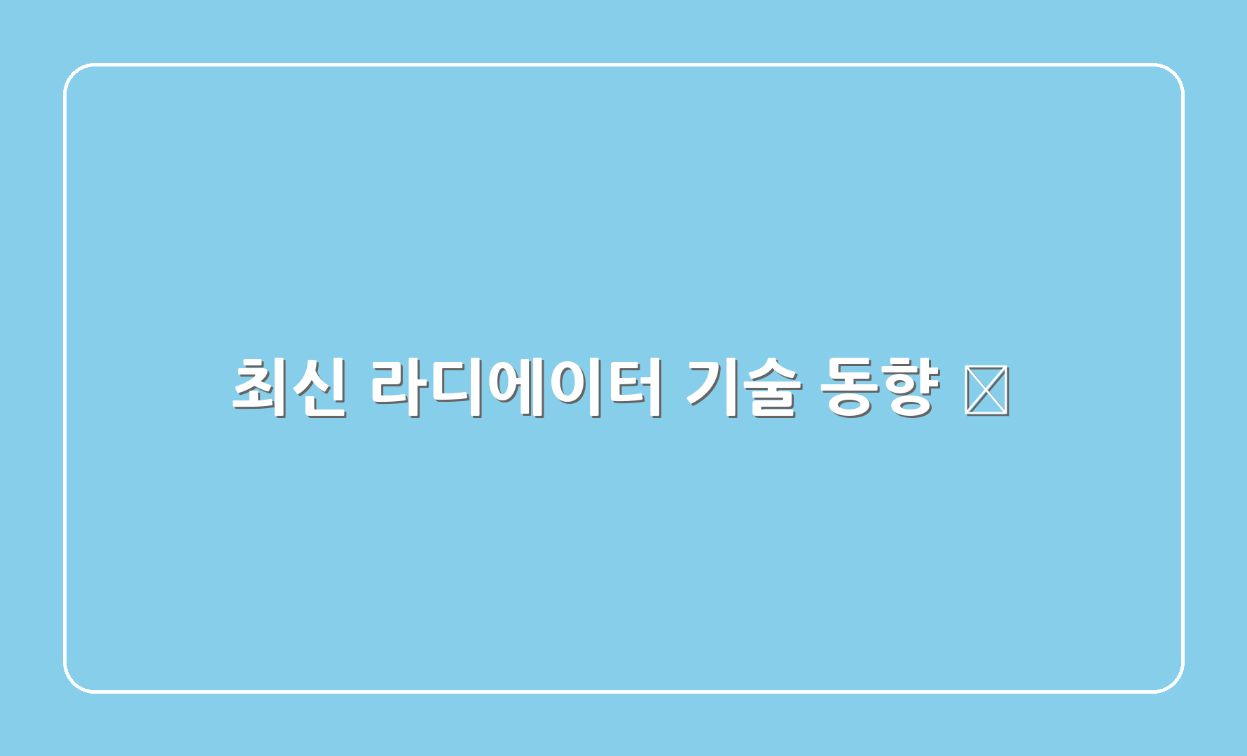 최신 라디에이터 기술 동향 🌐