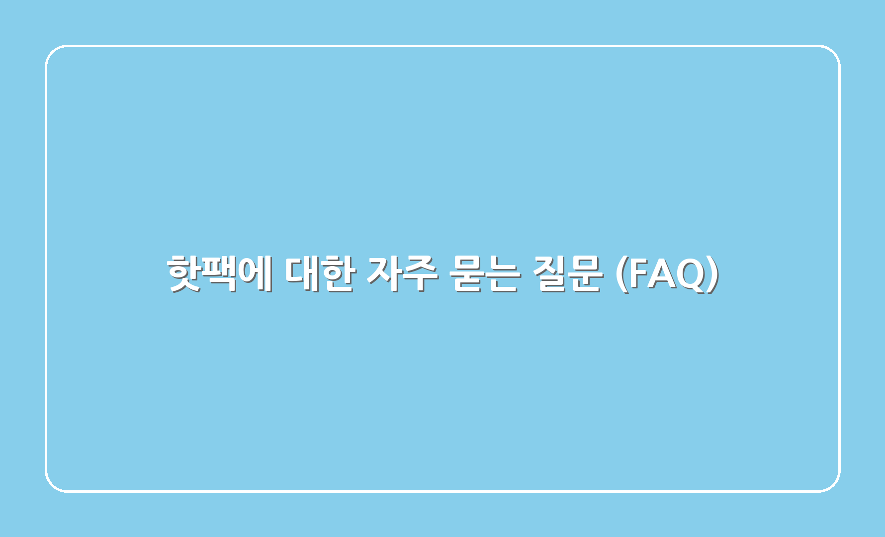 핫팩에 대한 자주 묻는 질문 (FAQ)