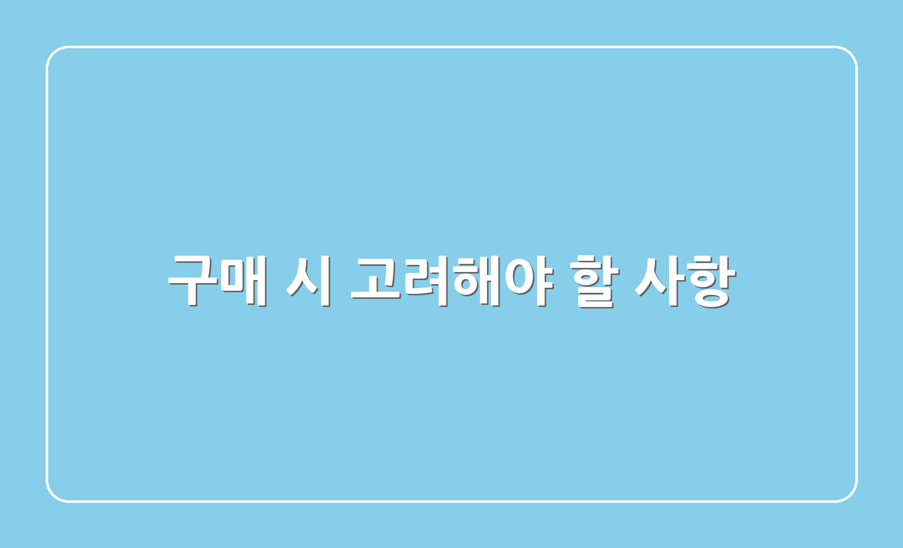 구매 시 고려해야 할 사항