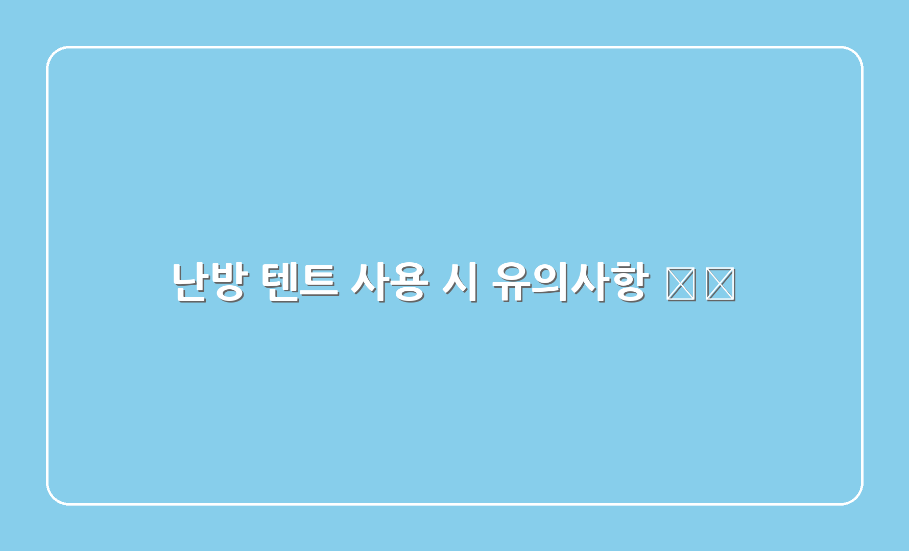 난방 텐트 사용 시 유의사항 ⚠️