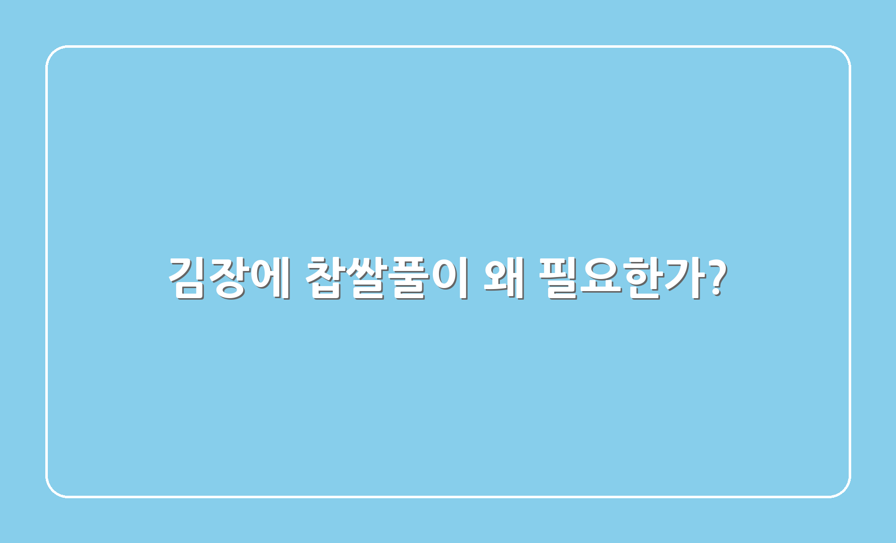 김장에 찹쌀풀이 왜 필요한가?