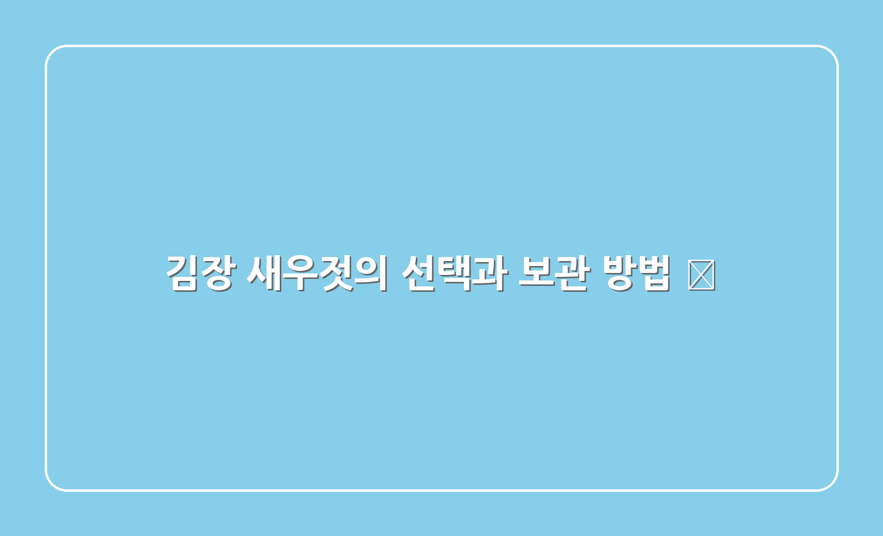 김장 새우젓의 선택과 보관 방법 🧊