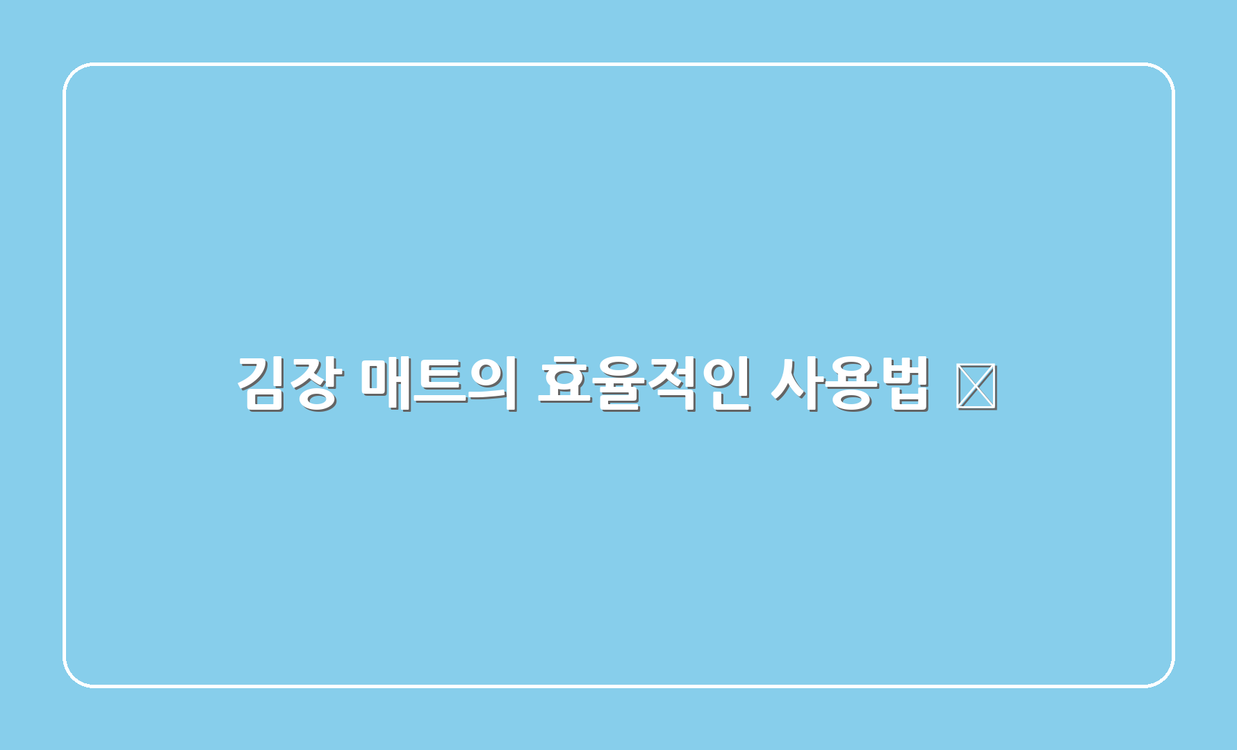 김장 매트의 효율적인 사용법 🔪