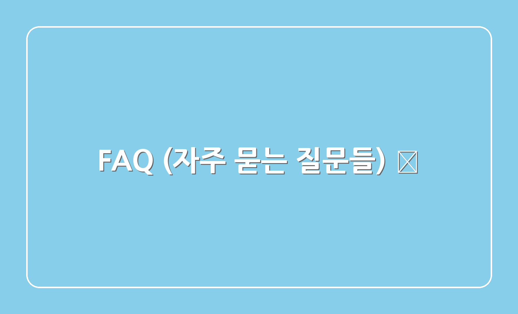 FAQ (자주 묻는 질문들) ❓