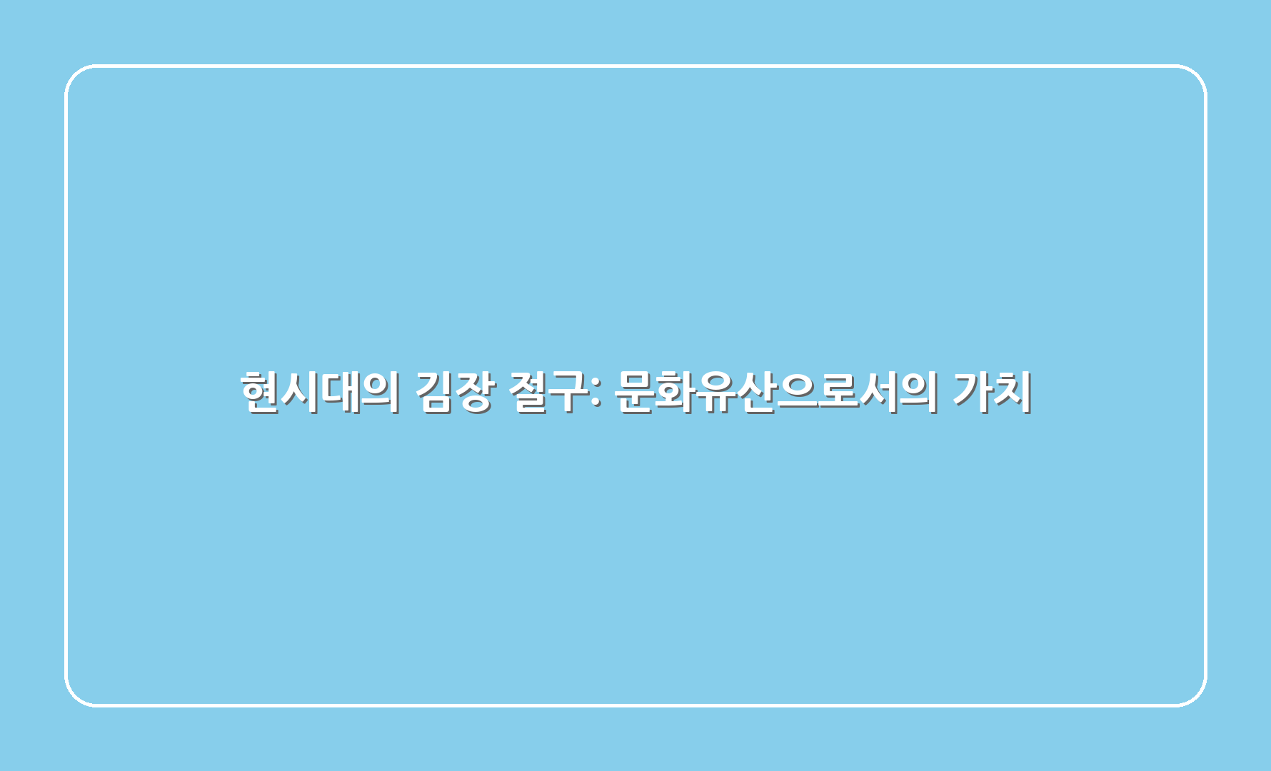 현시대의 김장 절구: 문화유산으로서의 가치