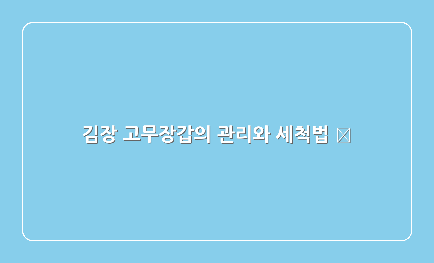 김장 고무장갑의 관리와 세척법 🧼