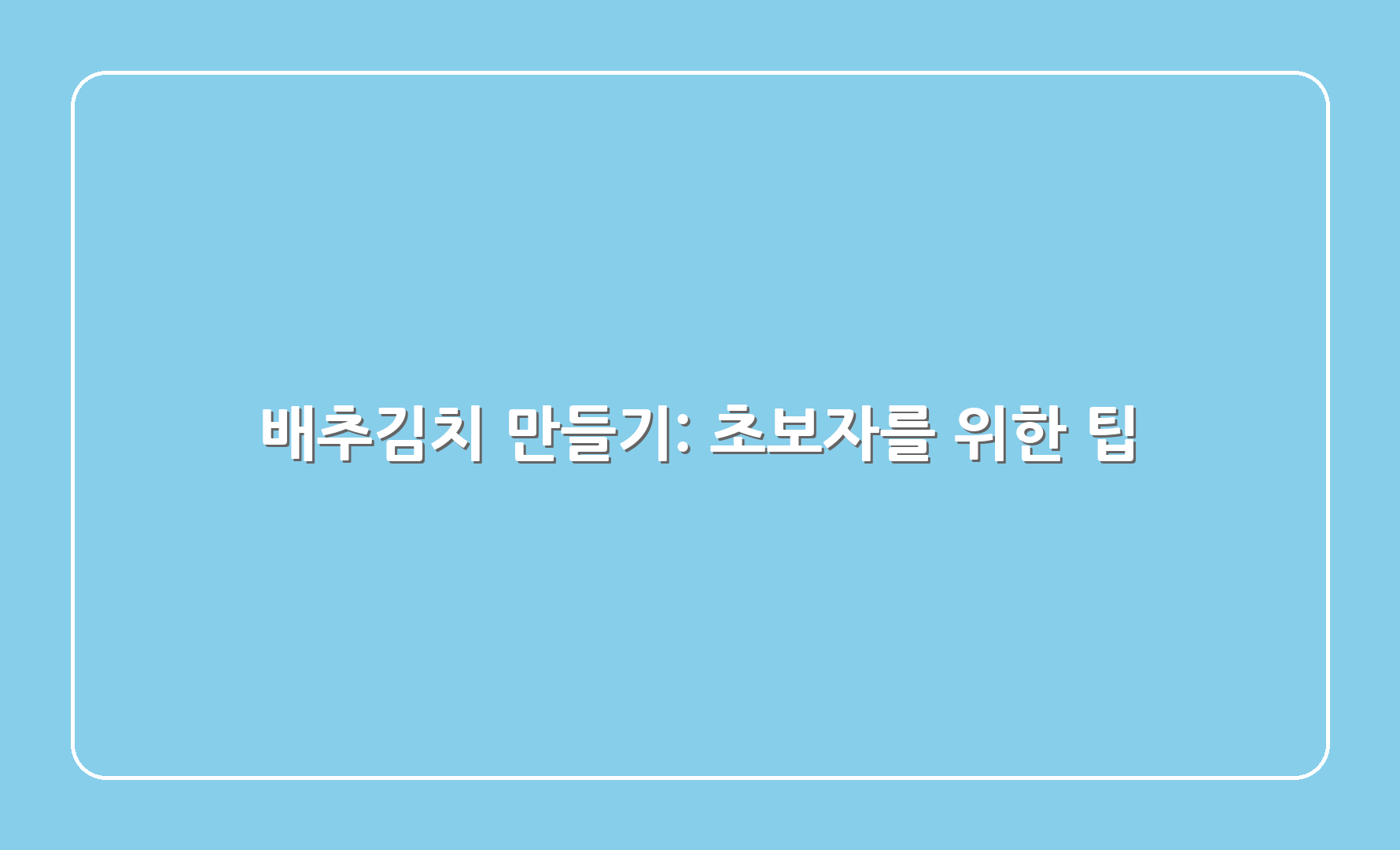 배추김치 만들기: 초보자를 위한 팁