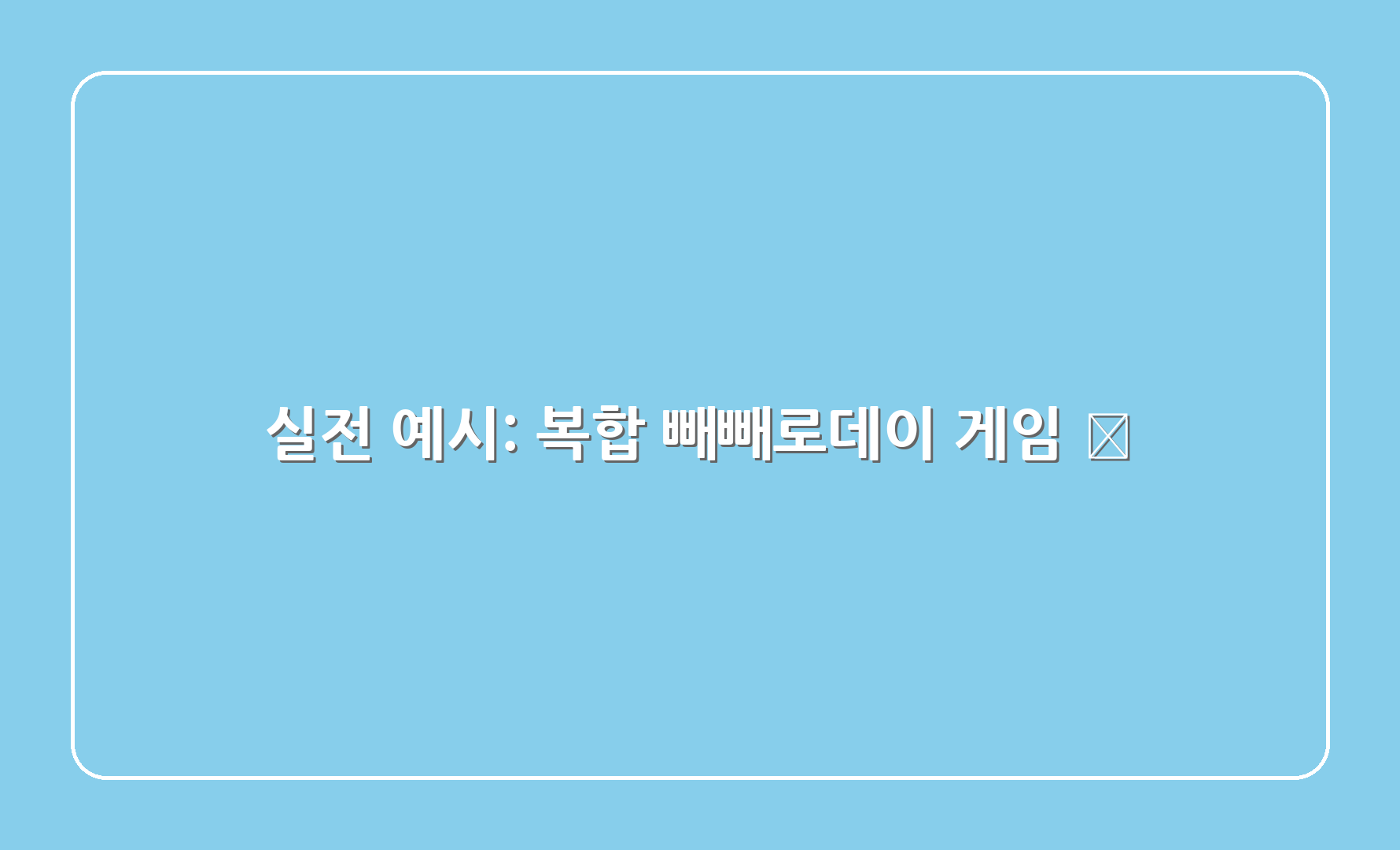 실전 예시: 복합 빼빼로데이 게임 🎈