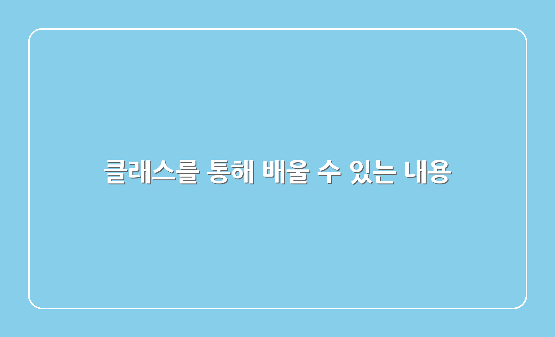 클래스를 통해 배울 수 있는 내용