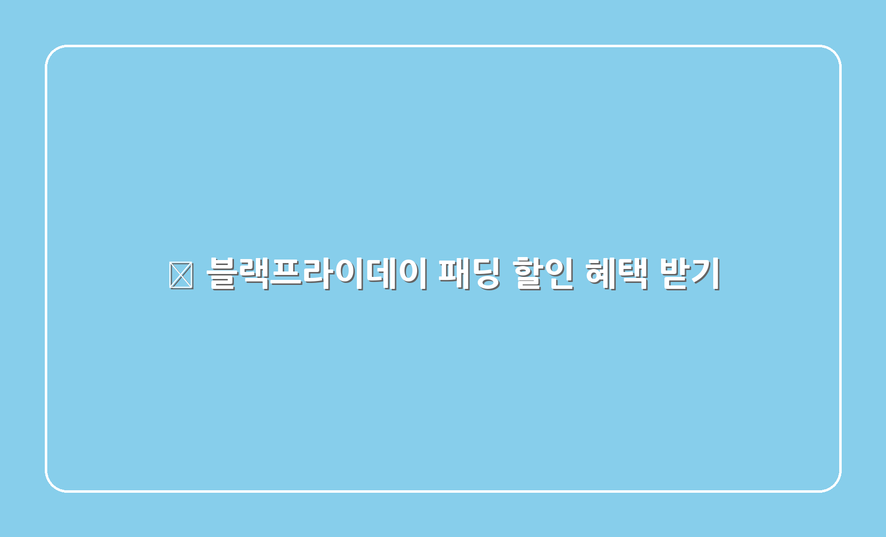 ✨ 블랙프라이데이 패딩 할인 혜택 받기