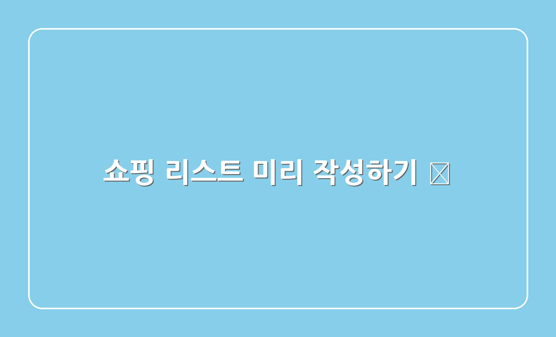 쇼핑 리스트 미리 작성하기 📋